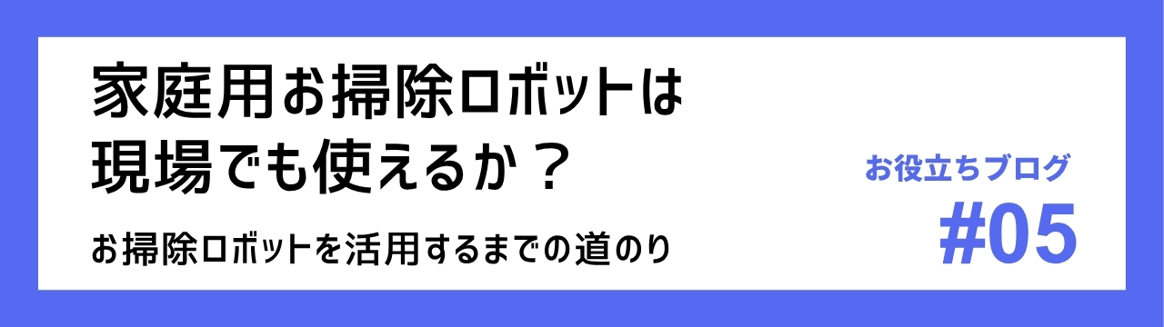 家庭用お掃除ロボットは現場でも使えるか