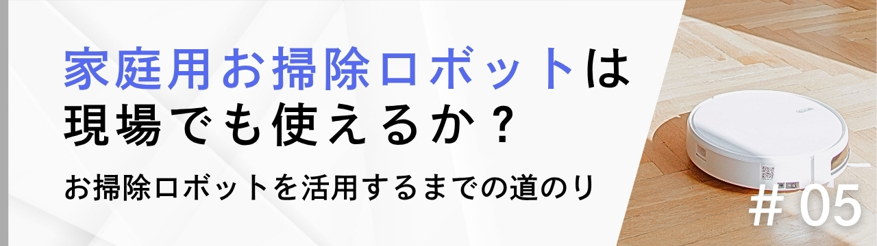 家庭用お掃除ロボットは現場でも使えるか